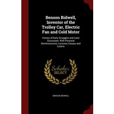 Benson Bidwell Inventor of the Trolley Car Electric Fan and Cold Motor: History of Early Struggles a..., Andesite Press
