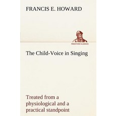 The Child-Voice in Singing Treated from a Physiological and a Practical Standpoint and Especially Adap..., Tredition Classics