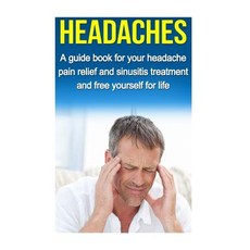 Headaches: A Guide for Your Headache Pain Relief and Sinusitis Treatment and Free Yourself for Life P..., Createspace Independent Publishing Platform