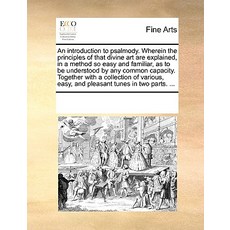 An Introduction to Psalmody. Wherein the Principles of That Divine Art Are Explained in a Method So E..., Gale Ecco, Print Editions