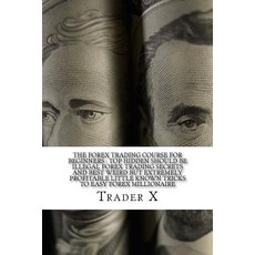 The Forex Trading Course for Beginners: Top Hidden Should Be Illegal Forex Trading Secrets and Best We..., Createspace Independent Publishing Platform