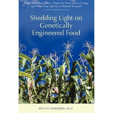Shedding Light on Genetically Engineered Food: What You Don't Know about the Food You're Eating and Wh..., iUniverse