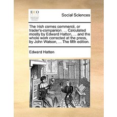 The Irish Comes Commercii or Trader's-Companion. ... Calculated Mostly by Edward Hatton ... and the ..., Gale Ecco, Print Editions