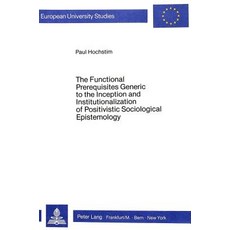 The Functional Prerequisites Generic to the Inception and Institutionalization of Positivistic..., Peter Lang Gmbh, Internationaler Verlag Der W