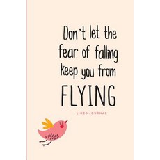 Lined Journal: Don't Let the Fear of Falling Keep You from Flying: Daily Notebook 200 Lined Pages 6"..., Createspace Independent Publishing Platform