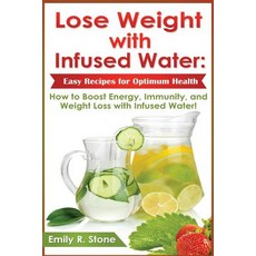 Lose Weight with Infused Water: Easy Recipes for Optimum Health: How to Boost Energy Immunity and We..., Srs Internet Publishing