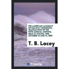 The American Academy of Railway Surgeons; Transaction of the Fifth Annual Meeting Held at Omaha NEB...., Trieste Publishing