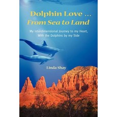 Dolphin Love ... from Sea to Land: My Interdimensional Journey to My Heart-A True Story..., Dolphin Heart World, Inc. DBA Dancing Seas Me