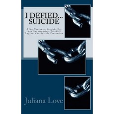 I Defied...Suicide: A No Nonsense Straight Up Non Sugarcoating Truthful Approach to Prevent..., Createspace Independent Publishing Platform