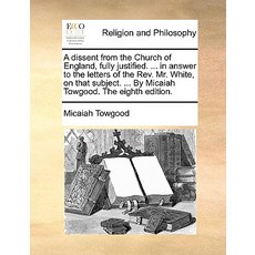A Dissent from the Church of England Fully Justified. ... in Answer to the Letters of the REV. Mr. Wh..., Gale Ecco, Print Editions