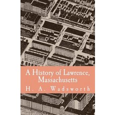 A History of Lawrence Massachusetts: With Portraits and Biographical Sketches of Ex-Mayors Up to 1880..., Createspace