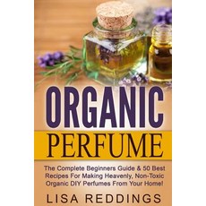 Organic Perfume: The Complete Beginners Guide & 50 Best Recipes for Making Heavenly Non-Toxic Organic..., Createspace Independent Publishing Platform