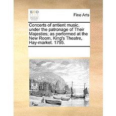 Concerts of Antient Music Under the Patronage of Their Majesties; As Performed at the New Room King'..., Gale Ecco, Print Editions