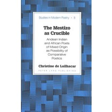 The Mestizo as Crucible: Andean Indian and African Poets of Mixed Origin as Possibility..., Peter Lang Gmbh, Internationaler Verlag Der W