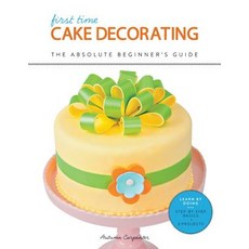 First Time Cake Decorating: The Absolute Beginner's Guide--Learn by Doing * Step-By-Step Basics + Proj..., Creative Publishing International