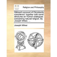 Gibbon's Account of Christianity Considered: Together with Some Strictures on Hume's Dialogues Concern..., Gale Ecco, Print Editions