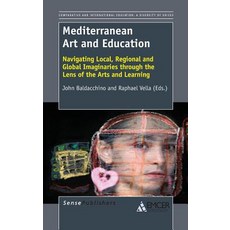 Mediterranean Art and Education: Navigating Local Regional and Global Imaginaries Through the Lens of..., Sense Publishers