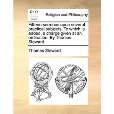Fifteen Sermons Upon Several Practical Subjects. to Which Is Added a Charge Given at an Ordination. b..., Gale Ecco, Print Editions