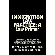 Immigration Law Practice: A Law Primer: The Process the Law and the Business of Defending Aliens Fac..., Createspace Independent Publishing Platform