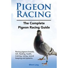 Pigeon Racing. the Complete Pigeon Racing Guide. Racing Pigeons Breeds Loft Feeding Health Trainin..., Imb Publishing Pigeon Racing Racing Pigeons