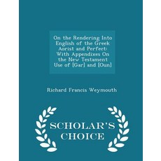 On the Rendering Into English of the Greek Aorist and Perfect: With Appendixes on the New Testament Us..., Scholar's Choice