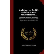 An Eulogy on the Life and Character of James Madison ...: Delivered at the Request of the Mayor Alder..., Andesite Press