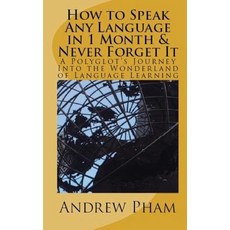 How to Speak Any Language in 1 Month & Never Forget It: A Polyglot's Journey Into the Wonderland of La..., Accelerated Proactive Learning, Inc.