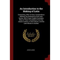 An Introduction to the Making of Latin: Comprising After an Easy Compendious Method the Substance o..., Andesite Press