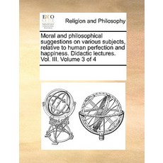 Moral and Philosophical Suggestions on Various Subjects Relative to Human Perfection and Happiness. D..., Gale Ecco, Print Editions