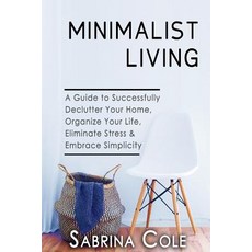 Minimalist Living: A Guide to Successfully de-Clutter Your Home Organize Your Life Eliminate Stress ..., Createspace Independent Publishing Platform