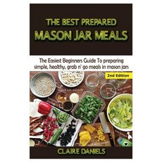 The Best Prepared Mason Jar Meals: The Easiest Beginner's Guide to Preparing Simple Healthy and Grab..., Createspace Independent Publishing Platform