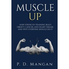 Muscle Up: How Strength Training Beats Obesity Cancer and Heart Disease and Why Everyone Should Do ..., Createspace Independent Publishing Platform