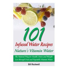 101 Infused Water Recipes: Nature's Vitamin Water: The Natural Way for Health Detox and Weight Loss T..., Createspace Independent Publishing Platform