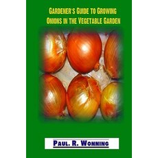 Gardener?s Guide to Growing Onions in the Vegetable Garden: Growing Planting and Storage of Onions P..., Createspace Independent Publishing Platform