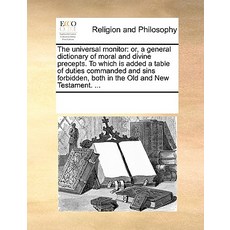 The Universal Monitor: Or a General Dictionary of Moral and Divine Precepts. to Which Is Added a Tabl..., Gale Ecco, Print Editions