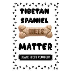 Tibetan Spaniel Diets Matter: Real Food for Healthy Dogs Blank Recipe Cookbook 7 X 10 100 Blank Rec..., Createspace Independent Publishing Platform