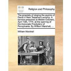 The Propriety of Singing the Psalms of David in New Testament Worship. a Sermon Preached at Middle-Oct..., Gale Ecco, Print Editions