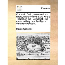 Creusa in Delfo; A New Serious Opera as Performed at the King's Theatre in the Haymarket. the Music ..., Gale Ecco, Print Editions