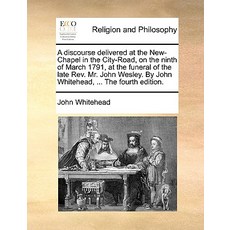 A Discourse Delivered at the New-Chapel in the City-Road on the Ninth of March 1791 at the Funeral o..., Gale Ecco, Print Editions