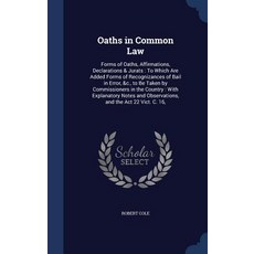 Oaths in Common Law: Forms of Oaths Affirmations Declarations & Jurats: To Which Are Added Forms of ..., Sagwan Press