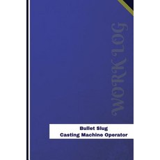 Bullet Slug Casting Machine Operator Work Log: Work Journal Work Diary Log - 126 Pages 6 X 9 Inches..., Createspace Independent Publishing Platform