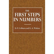 The First Steps in Numbers: Designed to Lead the Pupil to a Thorough Practical Aquaintance with the El..., Createspace Independent Publishing Platform