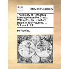 The History of Herodotus Translated from the Greek. with Notes. by ... William Beloe. in Four Volumes..., Gale Ecco, Print Editions