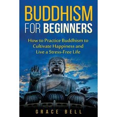 Buddhism for Beginners: How to Practice Buddhism to Cultivate Happiness and Live a Stress-Free Life P..., Createspace Independent Publishing Platform