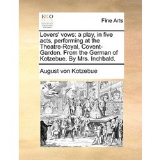 Lovers' Vows: A Play in Five Acts Performing at the Theatre-Royal Covent-Garden. from the German of..., Gale Ecco, Print Editions