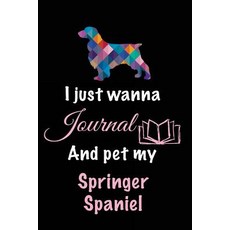 I Just Wanna Journal and Pet My Springer Spaniel: Dog Notebook 6 X 9 108 Lined Pages (Diary Noteboo..., Createspace Independent Publishing Platform