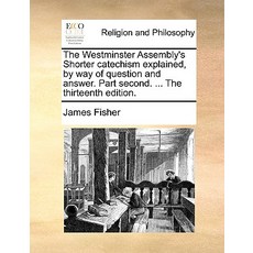 The Westminster Assembly's Shorter Catechism Explained by Way of Question and Answer. Part Second. ....., Gale Ecco, Print Editions