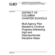 District of Columbia Charter Schools: Multi-Agency Plan Needed to Continue Progress Addressing High an..., Createspace Independent Publishing Platform