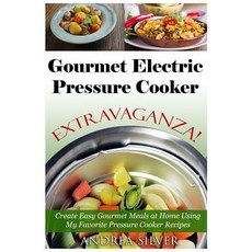 Gourmet Electric Pressure Cooker Extravaganza!: Create Easy Gourmet Meals at Home Using My Favorite Pr..., Createspace Independent Publishing Platform