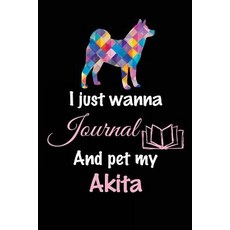 I Just Wanna Journal and Pet My Akita: Dog Notebooks 6 X 9 108 Lined Pages (Diary Notebook Journal..., Createspace Independent Publishing Platform